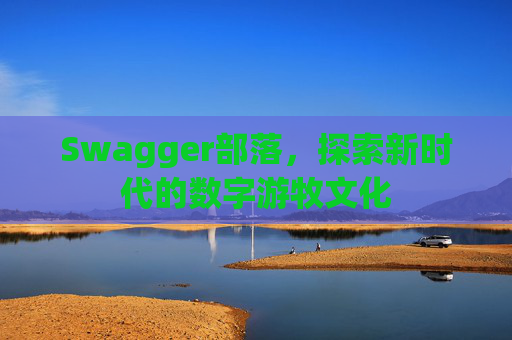 Swagger部落,探索新时代的数字游牧文化